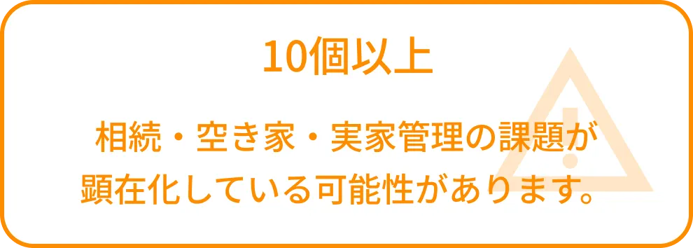 10個以上 相続・空き家・実家管理の課題が顕在化している可能性があります。